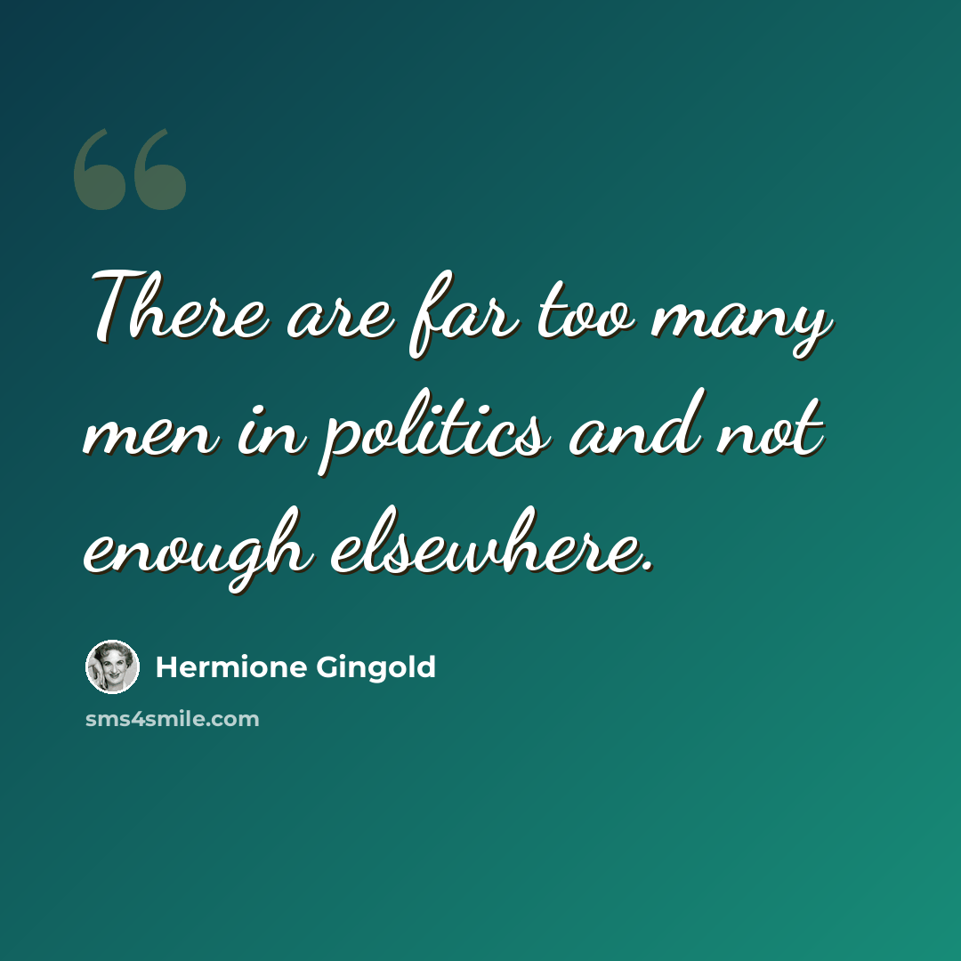 “There are far too many men in politics and not enough elsewhere.” quote by Hermione Gingold