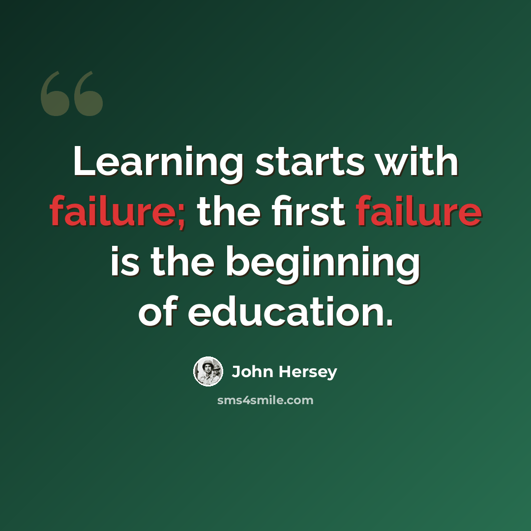 “Learning starts with failure; the first failure is the beginning of education.” quote by John Hersey