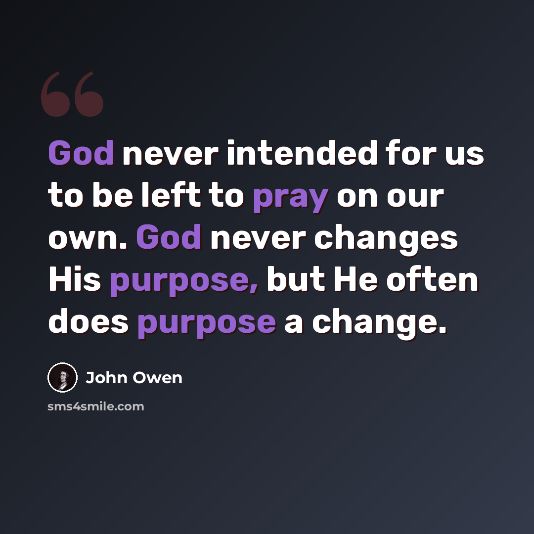 “God never intended for us to be left to pray on our own. God never changes His purpose, but He often does purpose a change.” quote by John Owen