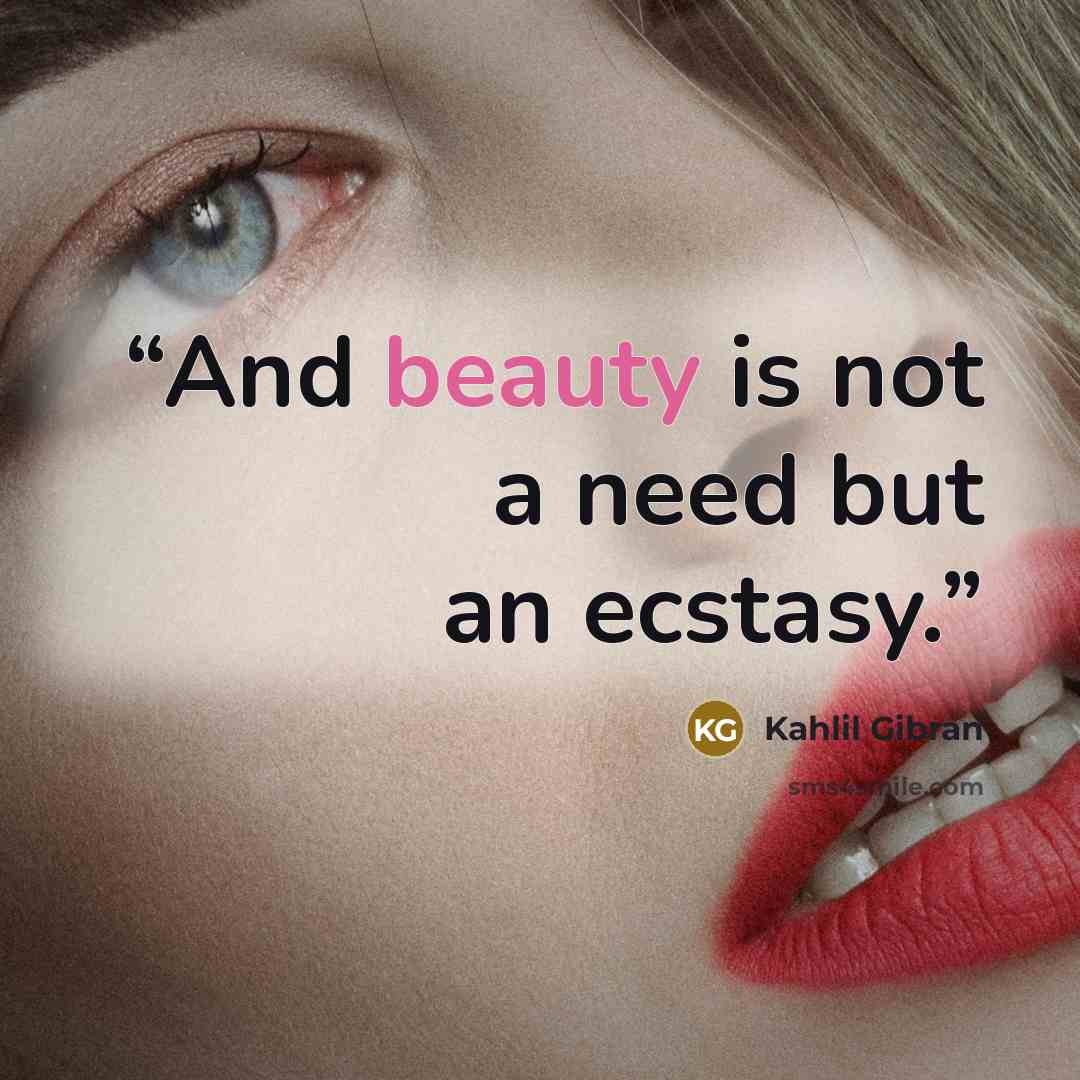“And beauty is not a need but an ecstasy.” quote by Kahlil Gibran