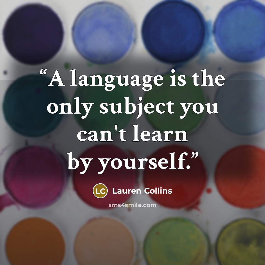 “A language is the only subject you can't learn by yourself.” quote by Lauren Collins