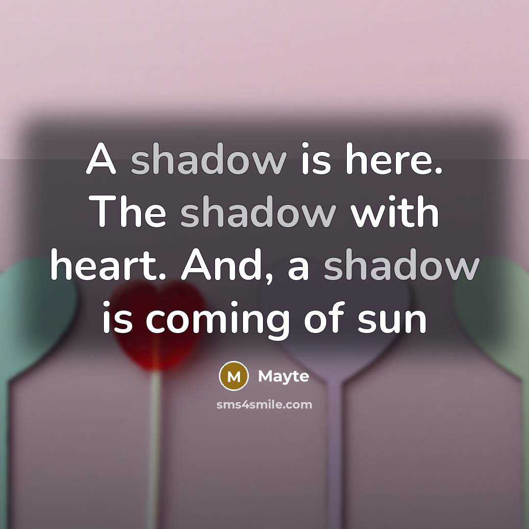 “A shadow is here. The shadow with heart. And, a shadow is coming of sun” quote by Mayte