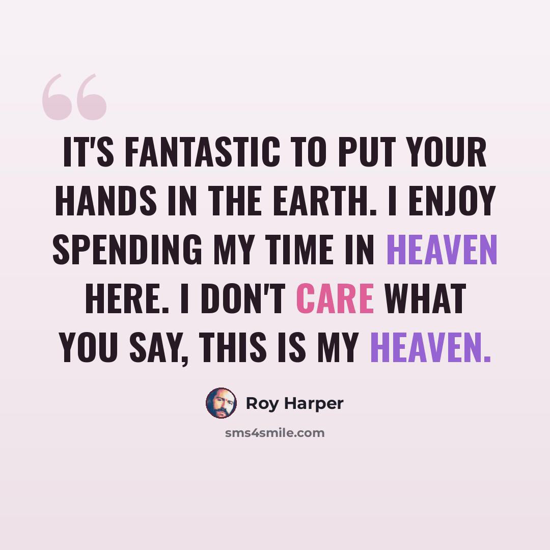 “It's fantastic to put your hands in the earth. I enjoy spending my time in heaven here. I don't care what you say, this is my heaven.” quote by Roy Harper