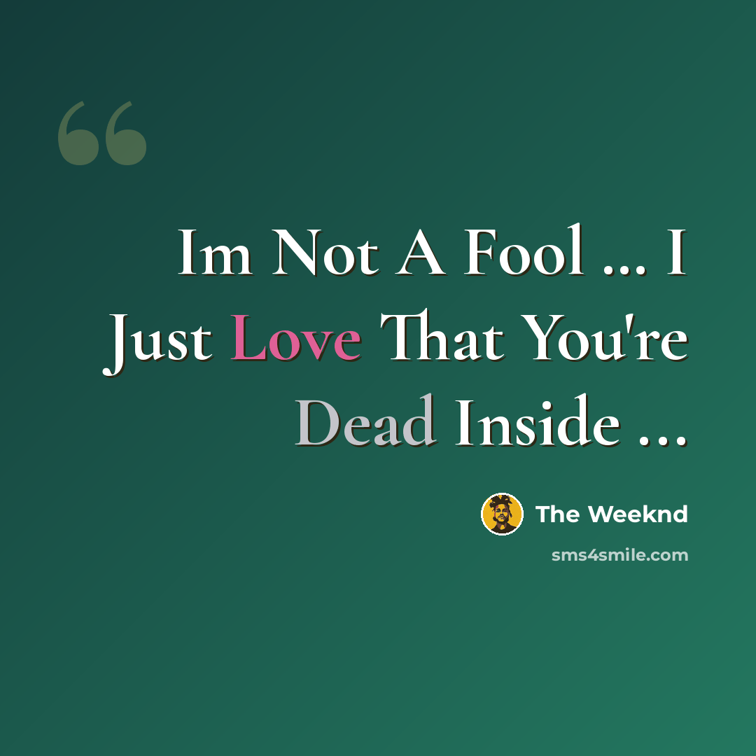 “Im Not A Fool … I Just Love That You're Dead Inside ...” quote by The Weeknd