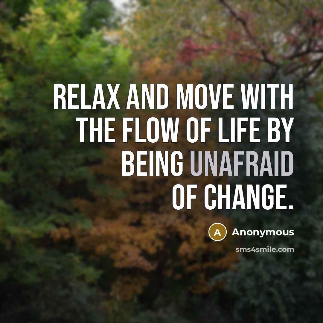“Relax and move with the flow of life by being unafraid of change.” quote by Anonymous