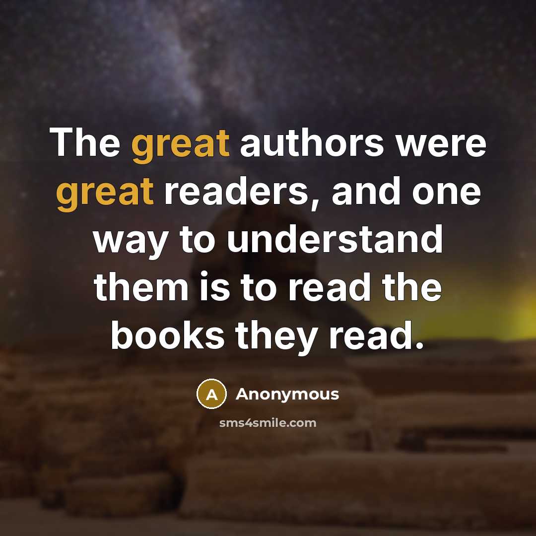 “The great authors were great readers, and one way to understand them is to read the books they read.” quote by Anonymous