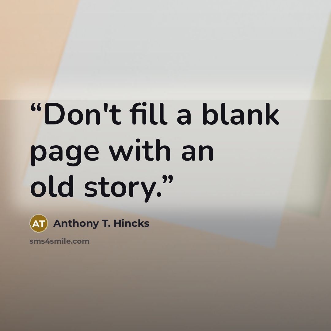 “Don't​ fill​ a​ blank​ page​ with​ an​ old​ story.” quote by Anthony T. Hincks