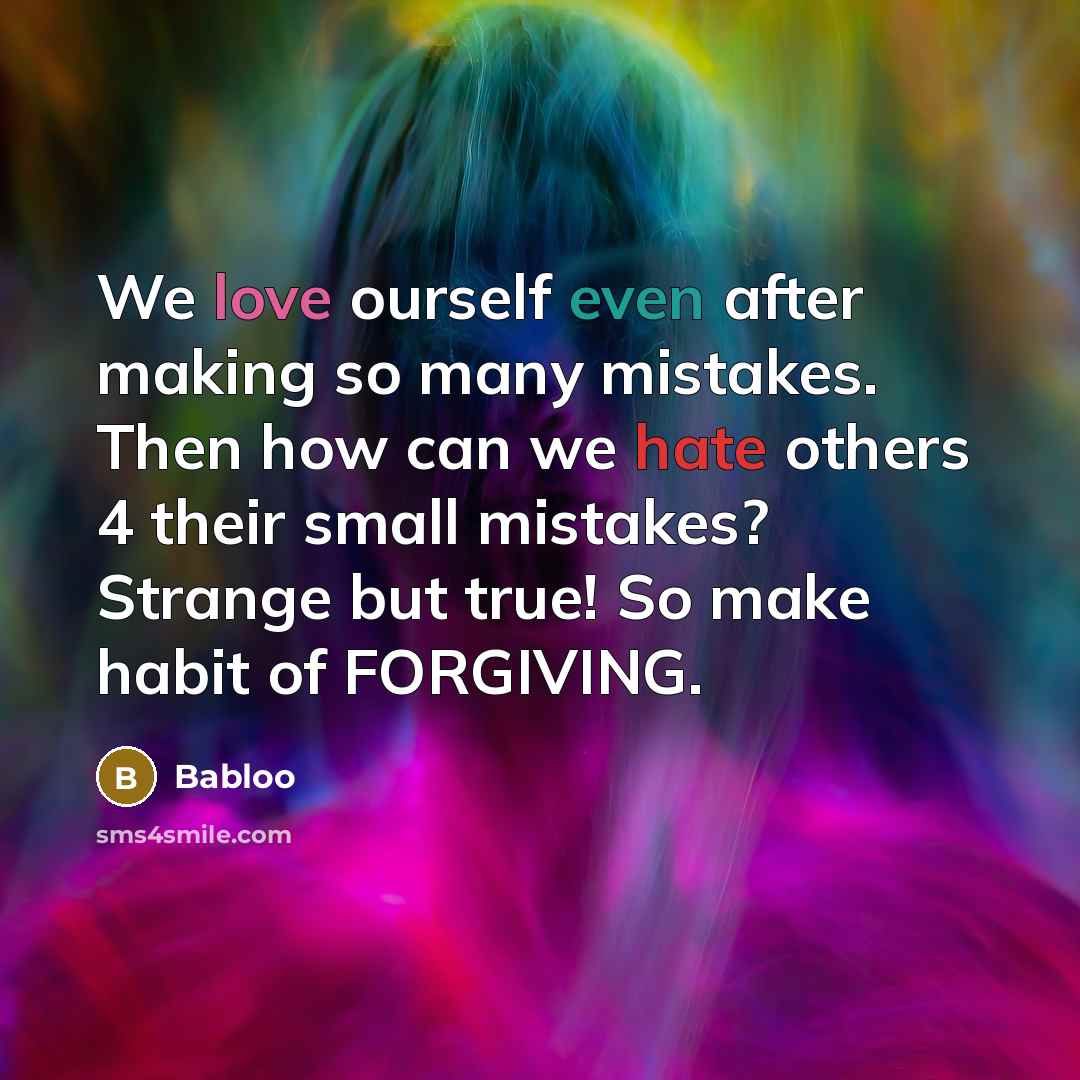 “We love ourself even after making so many mistakes. Then how can we hate others 4 their small mistakes? Strange but true! So make habit of FORGIVING.” quote by Babloo