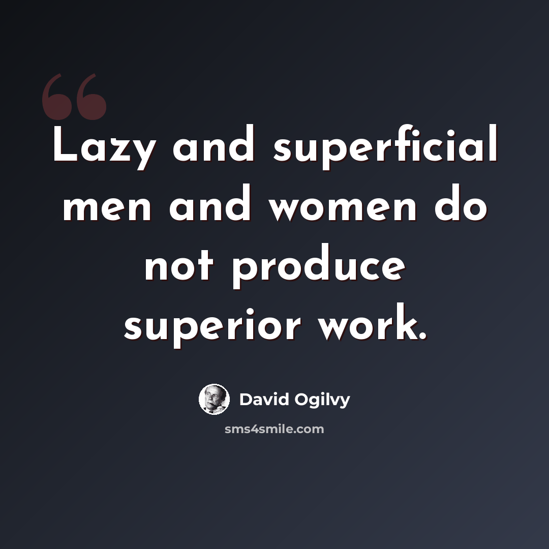 “Lazy and superficial men and women do not produce superior work.” quote by David Ogilvy