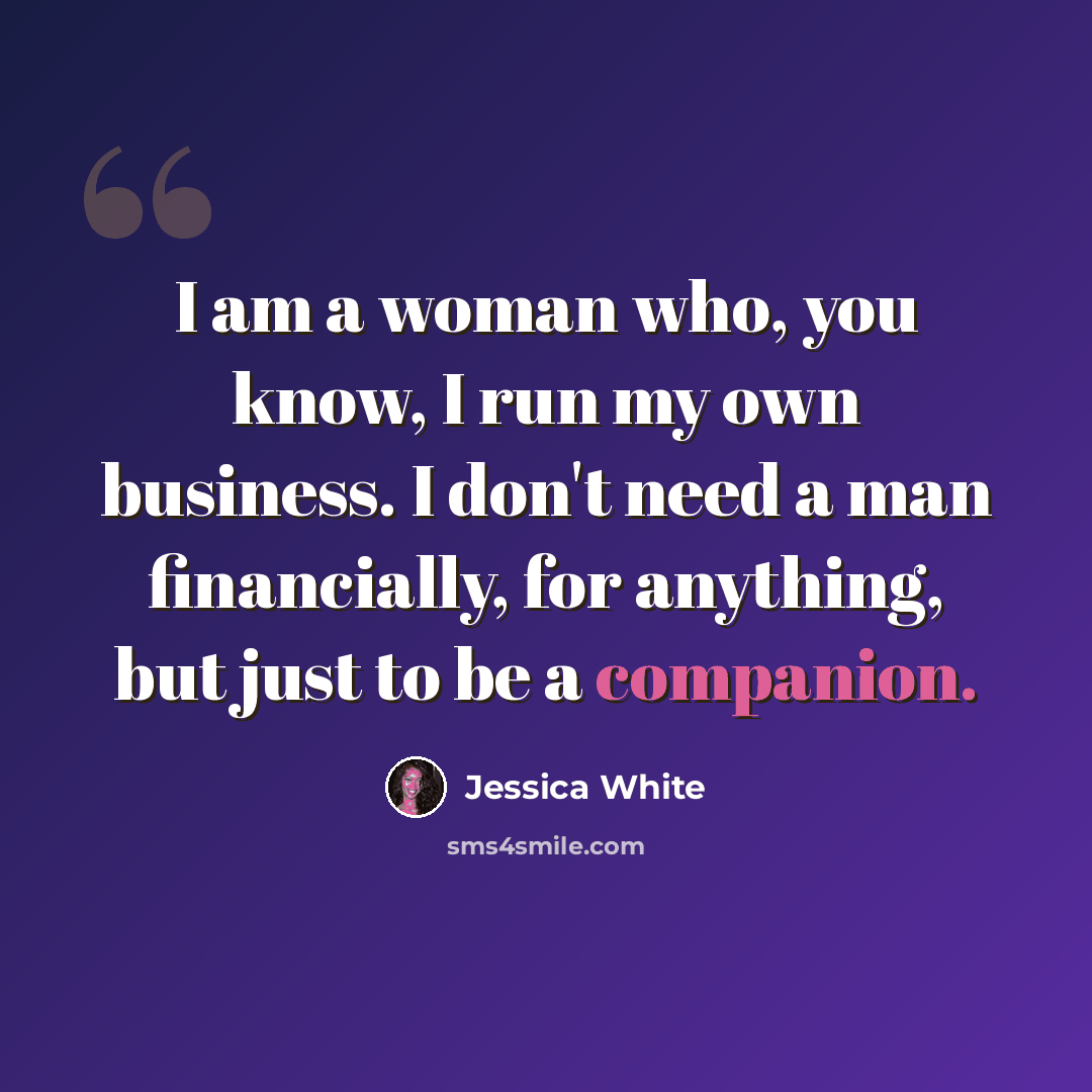 “I am a woman who, you know, I run my own business. I don't need a man financially, for anything, but just to be a companion.” quote by Jessica White
