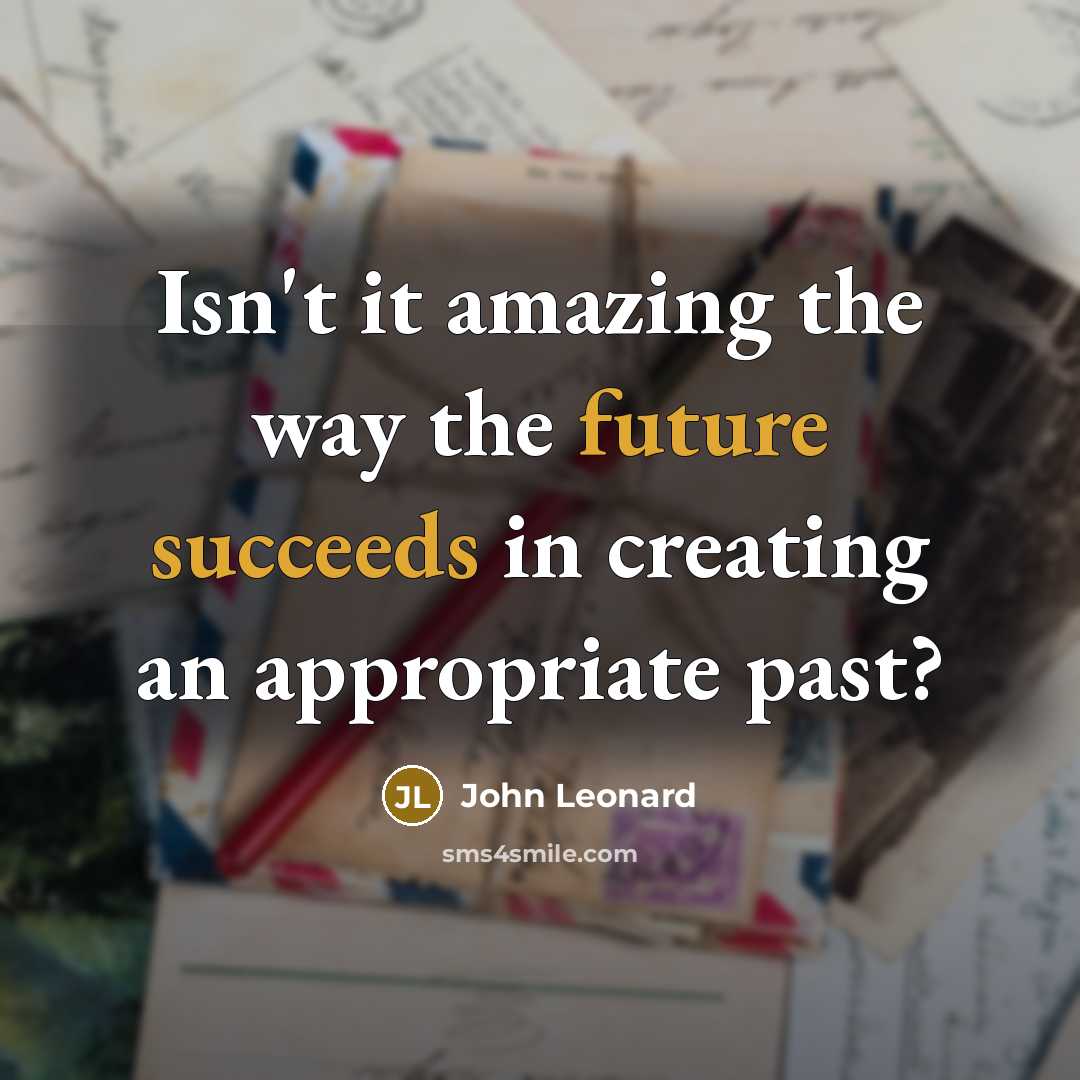 “Isn't it amazing the way the future succeeds in creating an appropriate past?” quote by John Leonard