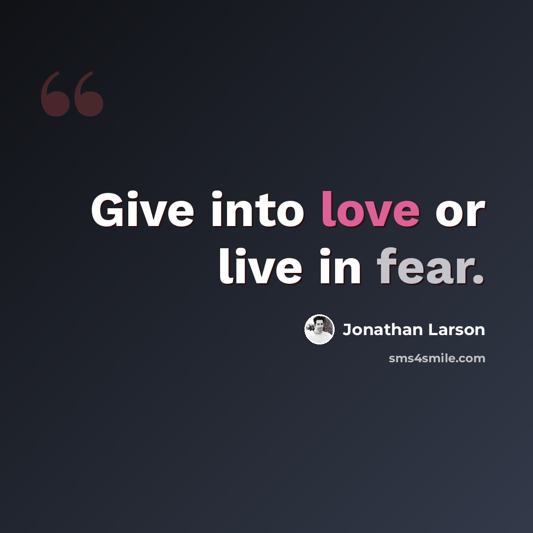 “Give into love or live in fear.” quote by Jonathan Larson