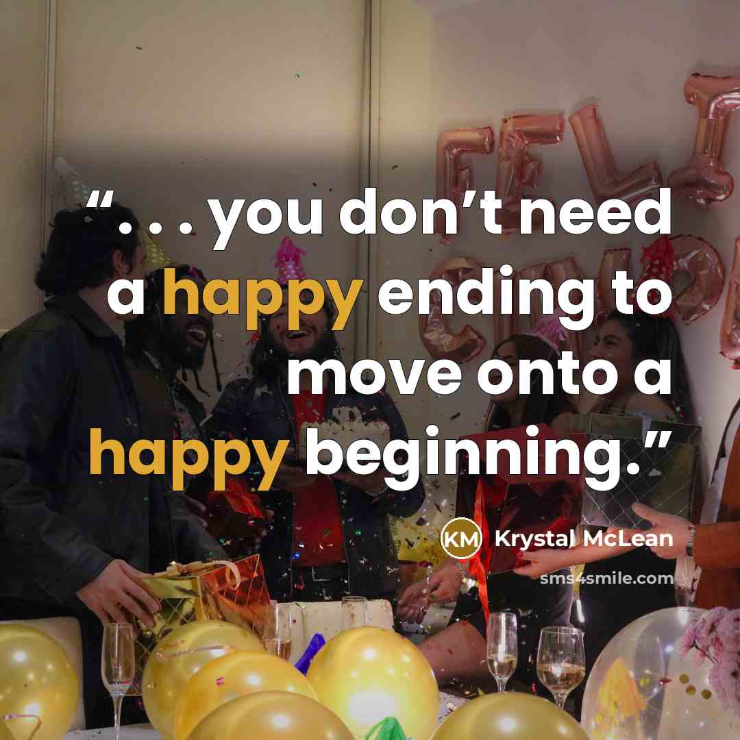 “. . . you don’t need a happy ending to move onto a happy beginning.” quote by Krystal McLean