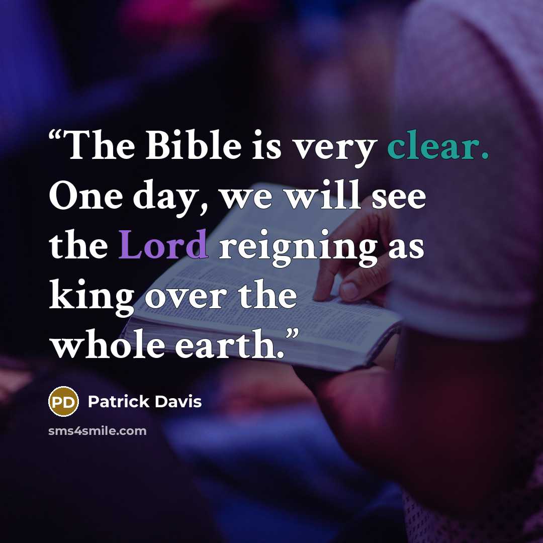 “The Bible is very clear. One day, we will see the Lord reigning as king over the whole earth.” quote by Patrick Davis