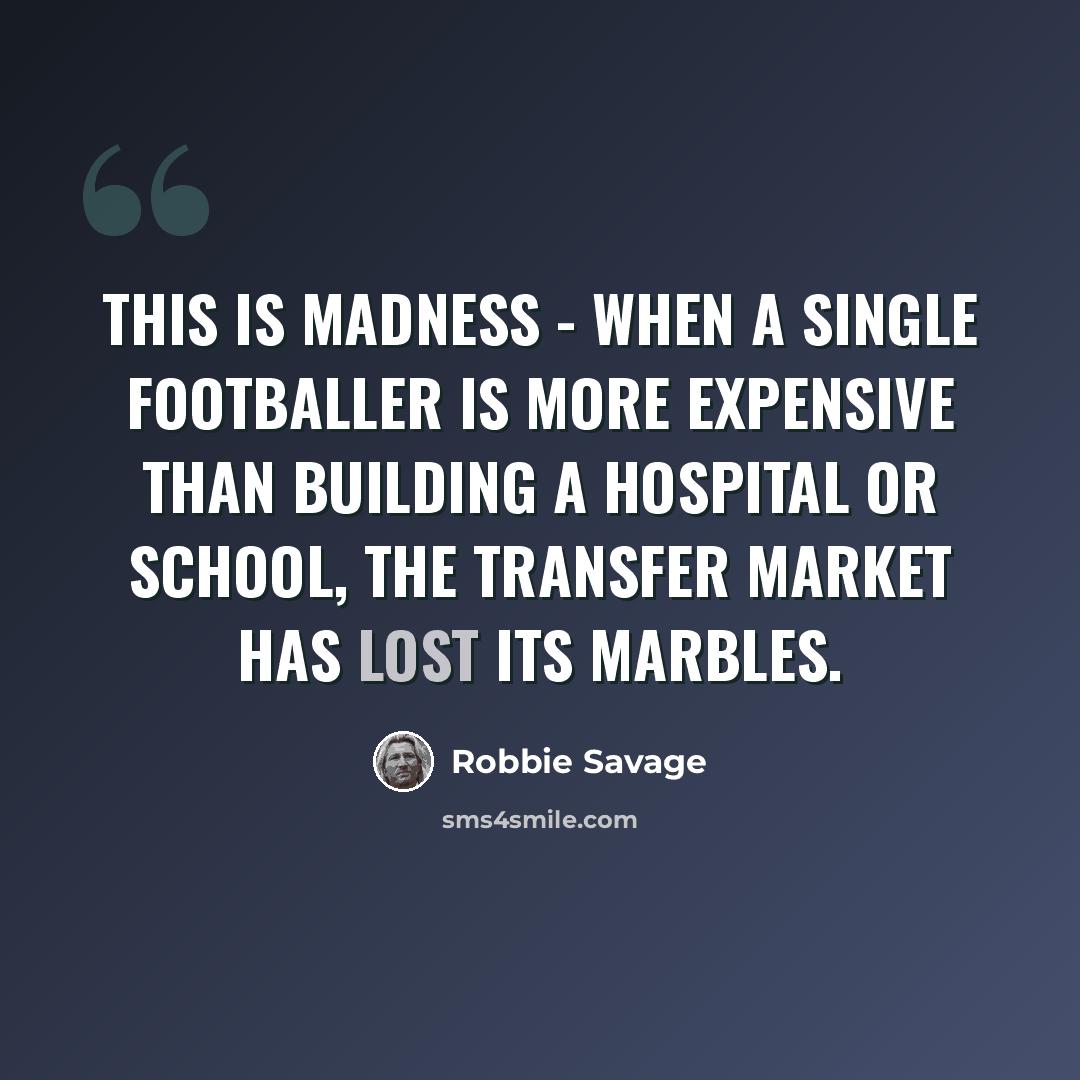 “This is madness - when a single footballer is more expensive than building a hospital or school, the transfer market has lost its marbles.” quote by Robbie Savage
