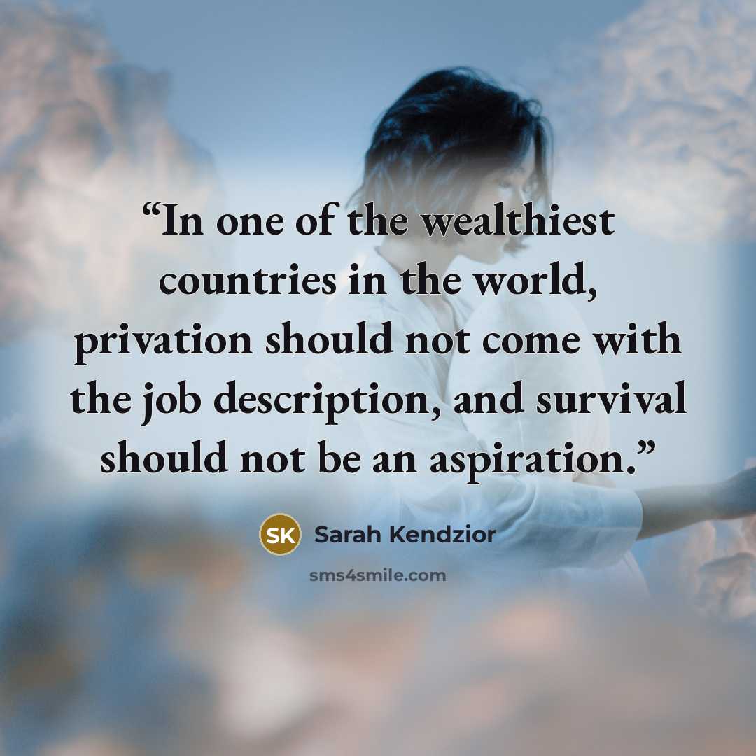 “In one of the wealthiest countries in the world, privation should not come with the job description, and survival should not be an aspiration.” quote by Sarah Kendzior