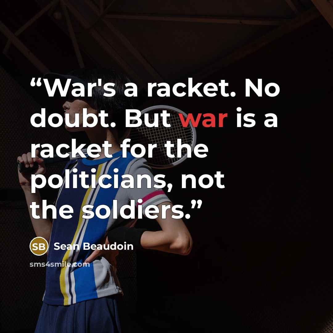 “War's a racket. No doubt. But war is a racket for the politicians, not the soldiers.” quote by Sean Beaudoin