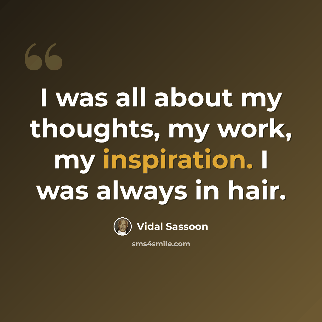 “I was all about my thoughts, my work, my inspiration. I was always in hair.” quote by Vidal Sassoon