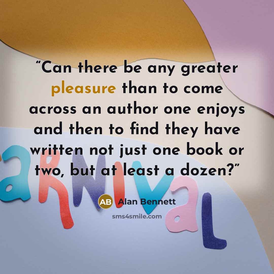 “Can there be any greater pleasure than to come across an author one enjoys and then to find they have written not just one book or two, but at least a dozen?” quote by Alan Bennett