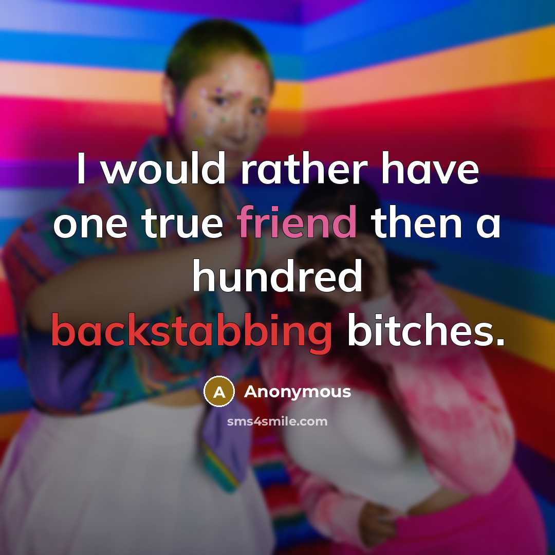“I would rather have one true friend then a hundred backstabbing bitches.” quote by Anonymous