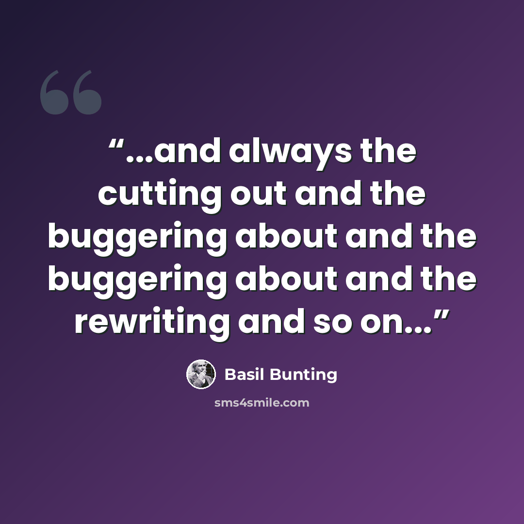 “...and always the cutting out and the buggering about and the buggering about and the rewriting and so on...” quote by Basil Bunting