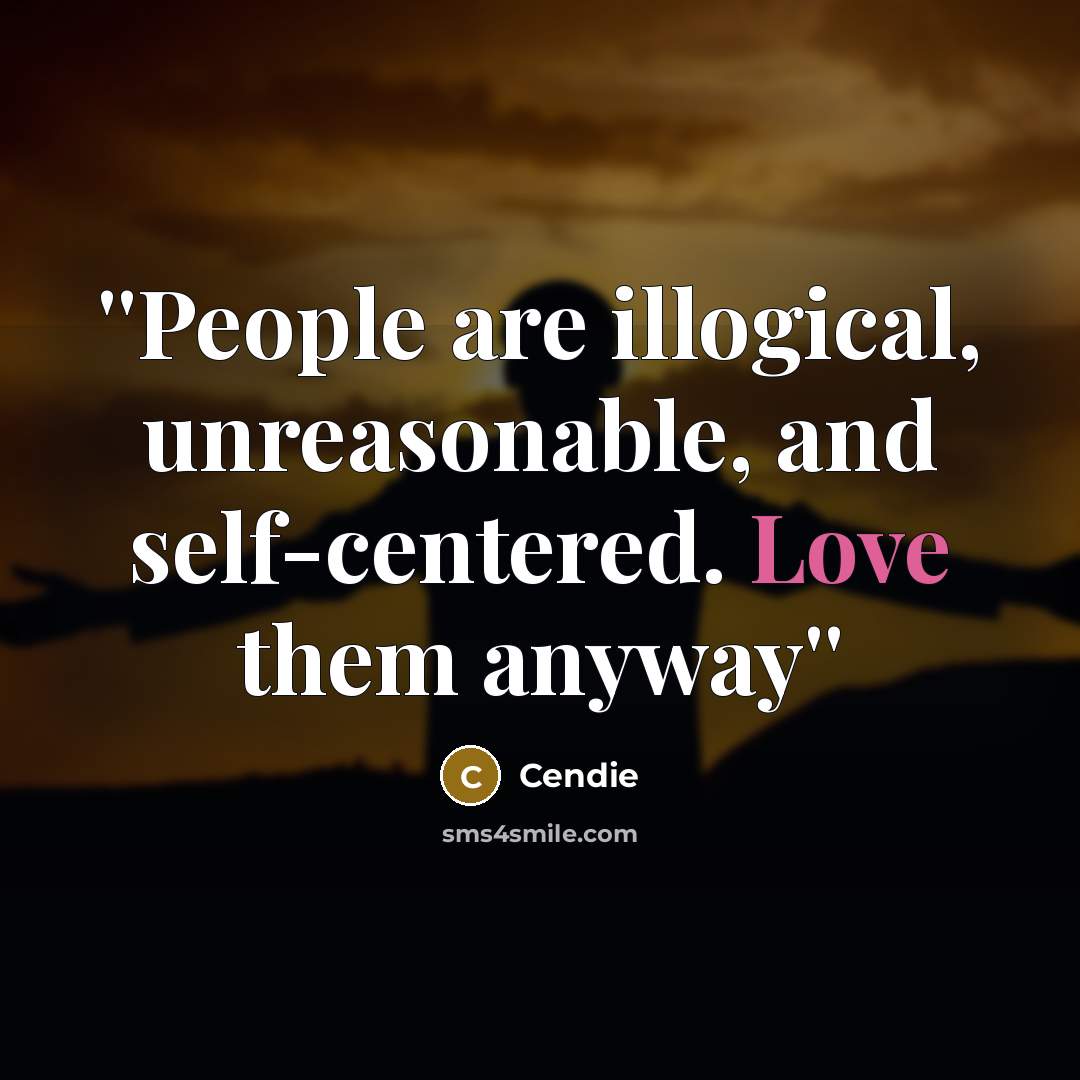 “''People are illogical, unreasonable, and self-centered. Love them anyway''” quote by Cendie