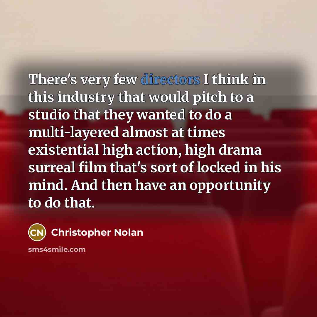 “There's very few directors I think in this industry that would pitch to a studio that they wanted to do a multi-layered almost at times existential high action, high drama surreal film that's sort of locked in his mind. And then have an opportunity to do that.” quote by Christopher Nolan