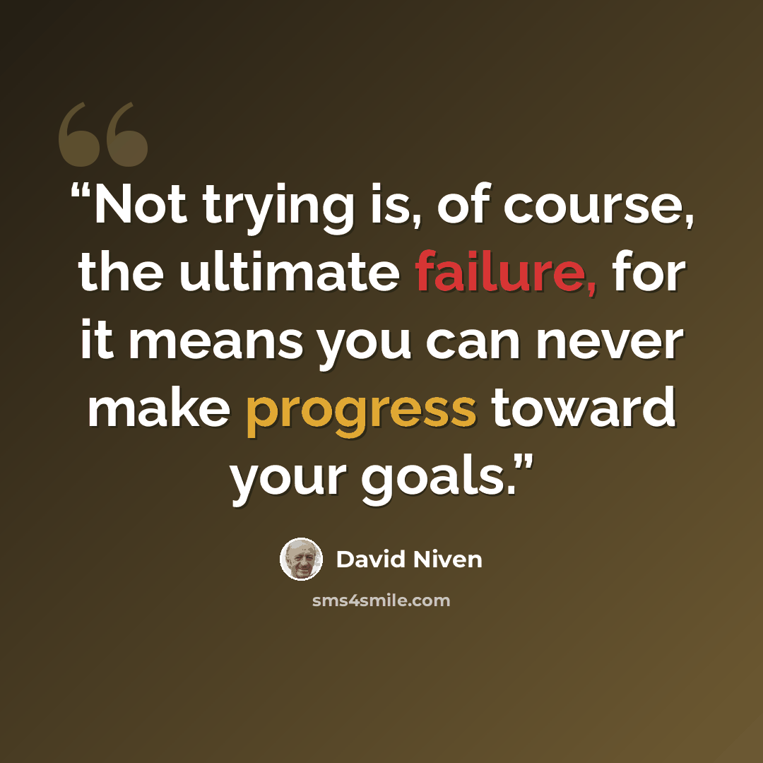 “Not trying is, of course, the ultimate failure, for it means you can never make progress toward your goals.” quote by David Niven