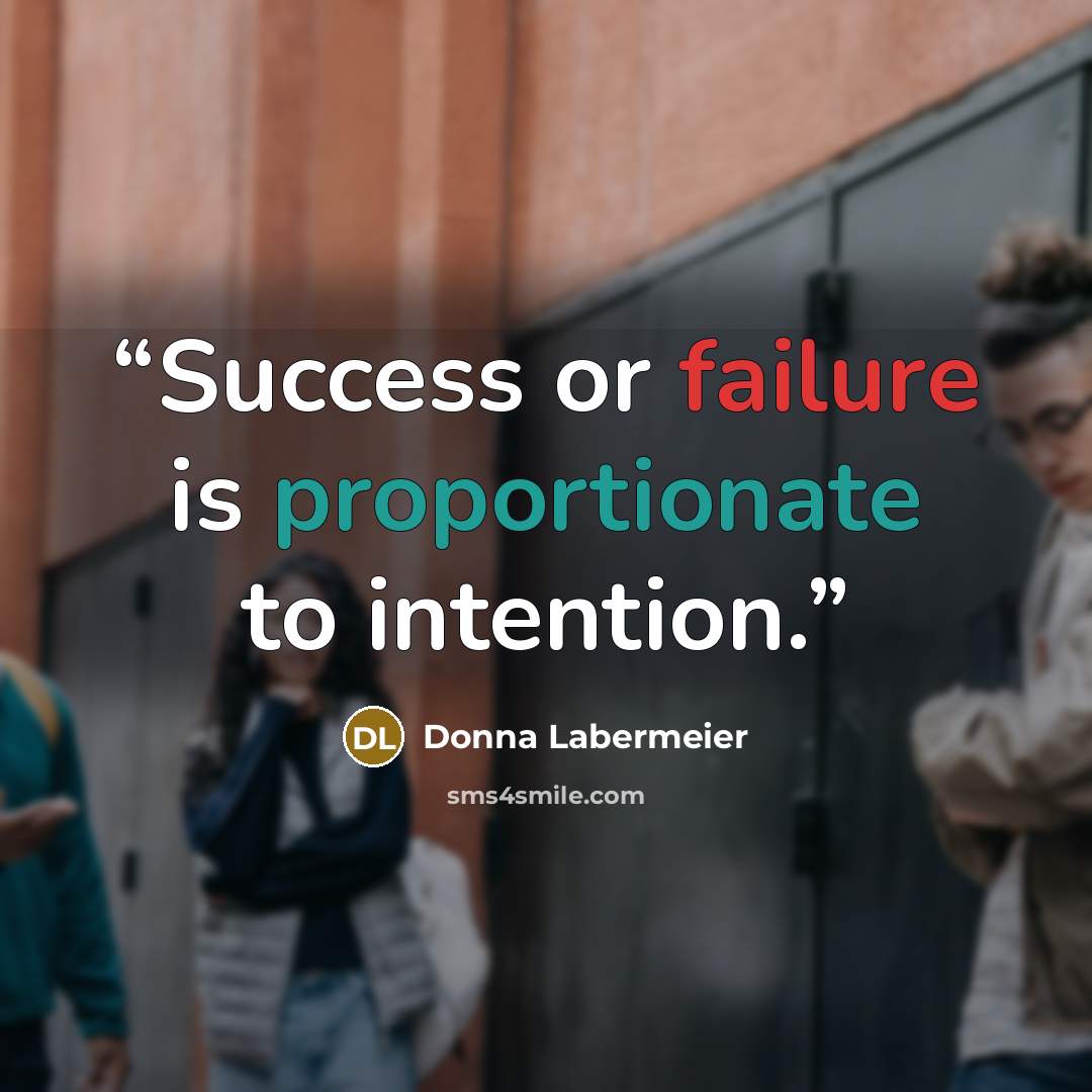 “Success or failure is proportionate to intention.” quote by Donna Labermeier