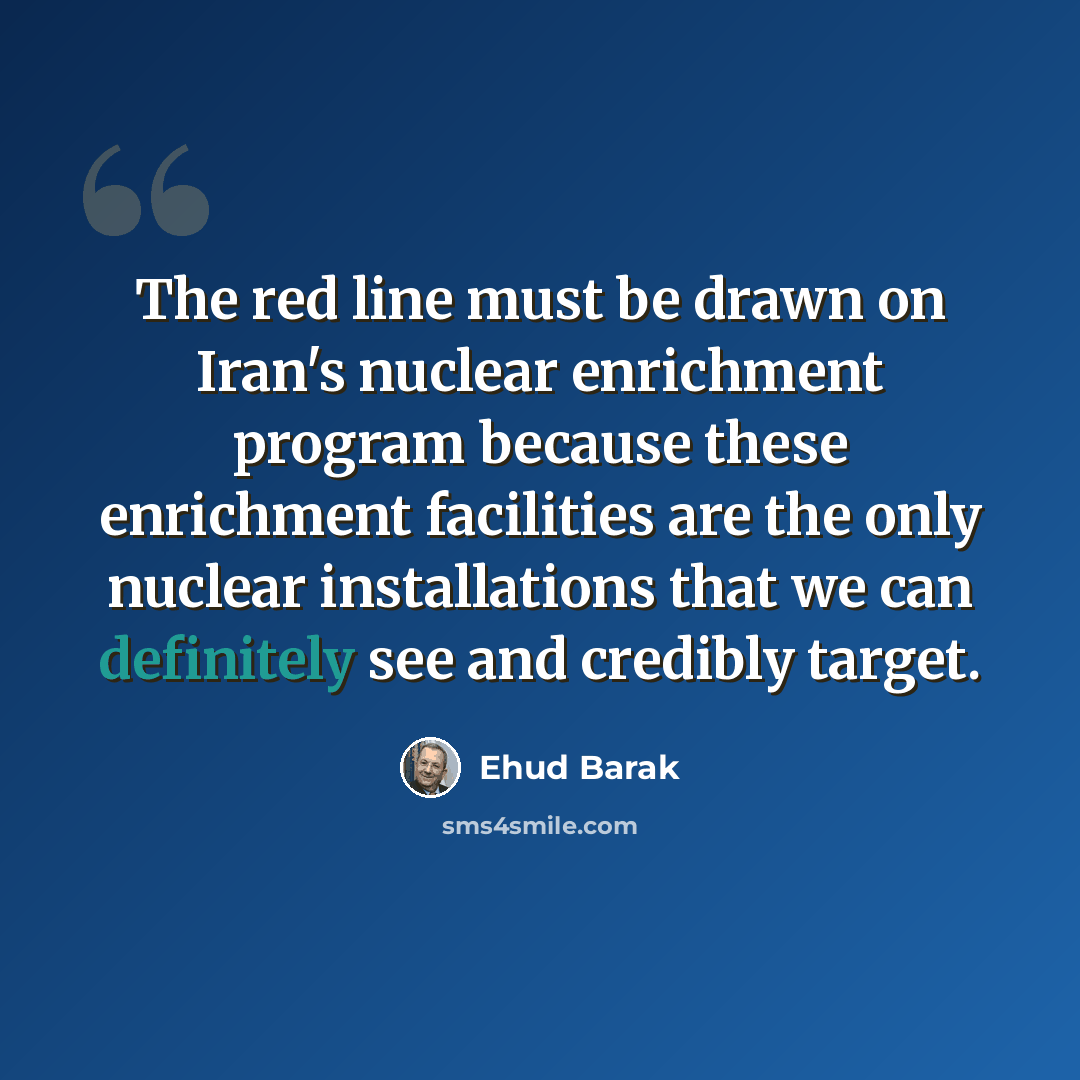 “The red line must be drawn on Iran's nuclear enrichment program because these enrichment facilities are the only nuclear installations that we can definitely see and credibly target.” quote by Ehud Barak