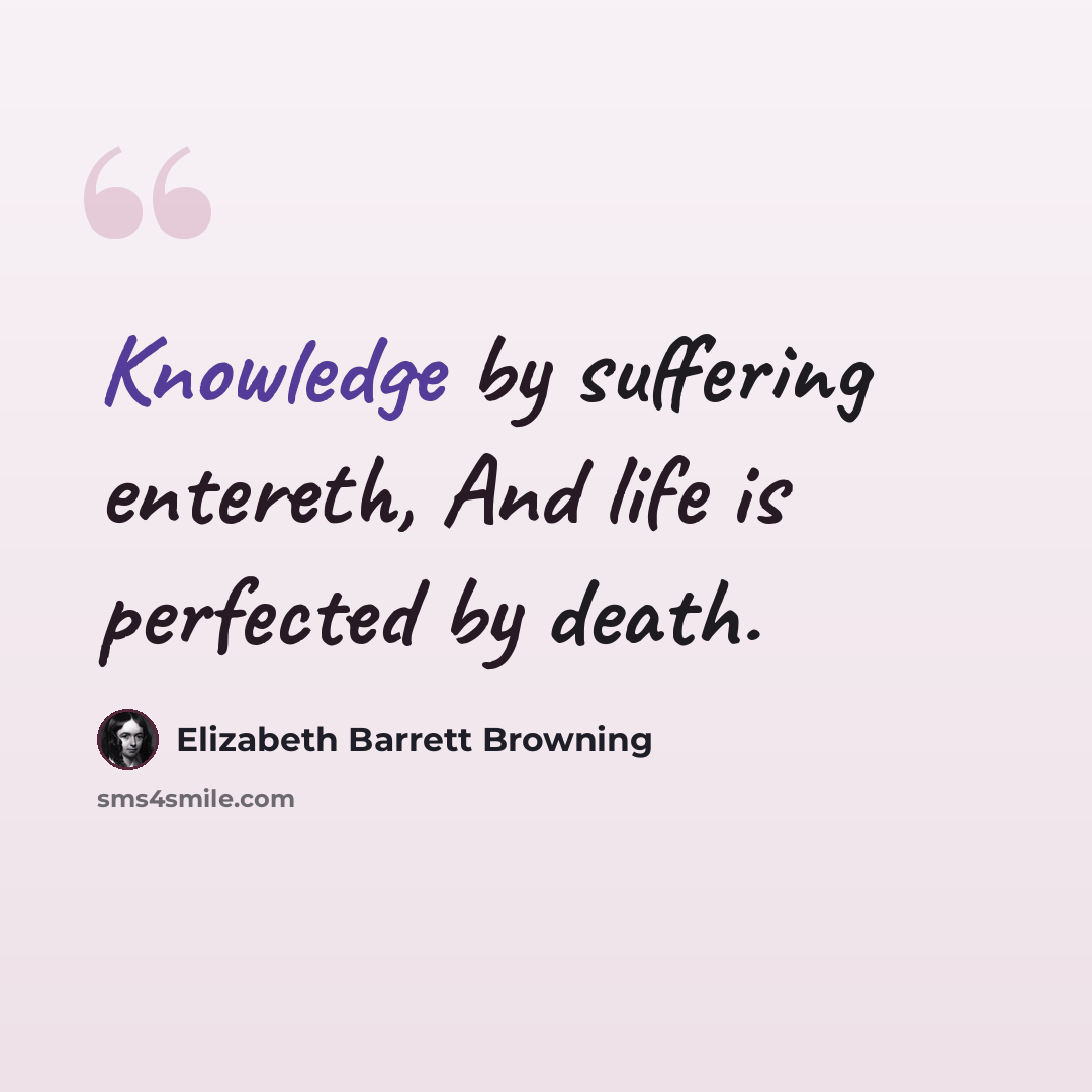 “Knowledge by suffering entereth, And life is perfected by death.” quote by Elizabeth Barrett Browning