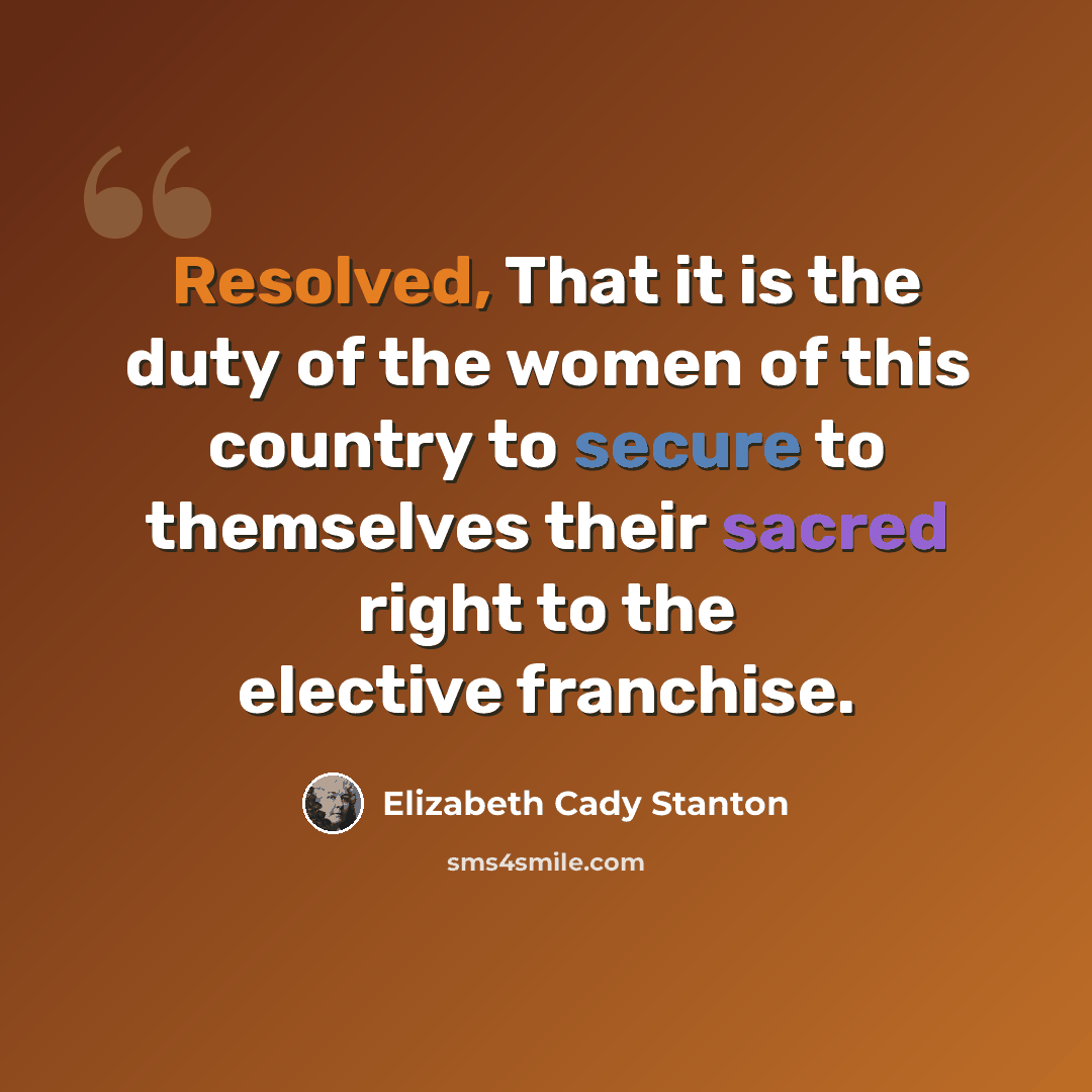 “Resolved, That it is the duty of the women of this country to secure to themselves their sacred right to the elective franchise.” quote by Elizabeth Cady Stanton