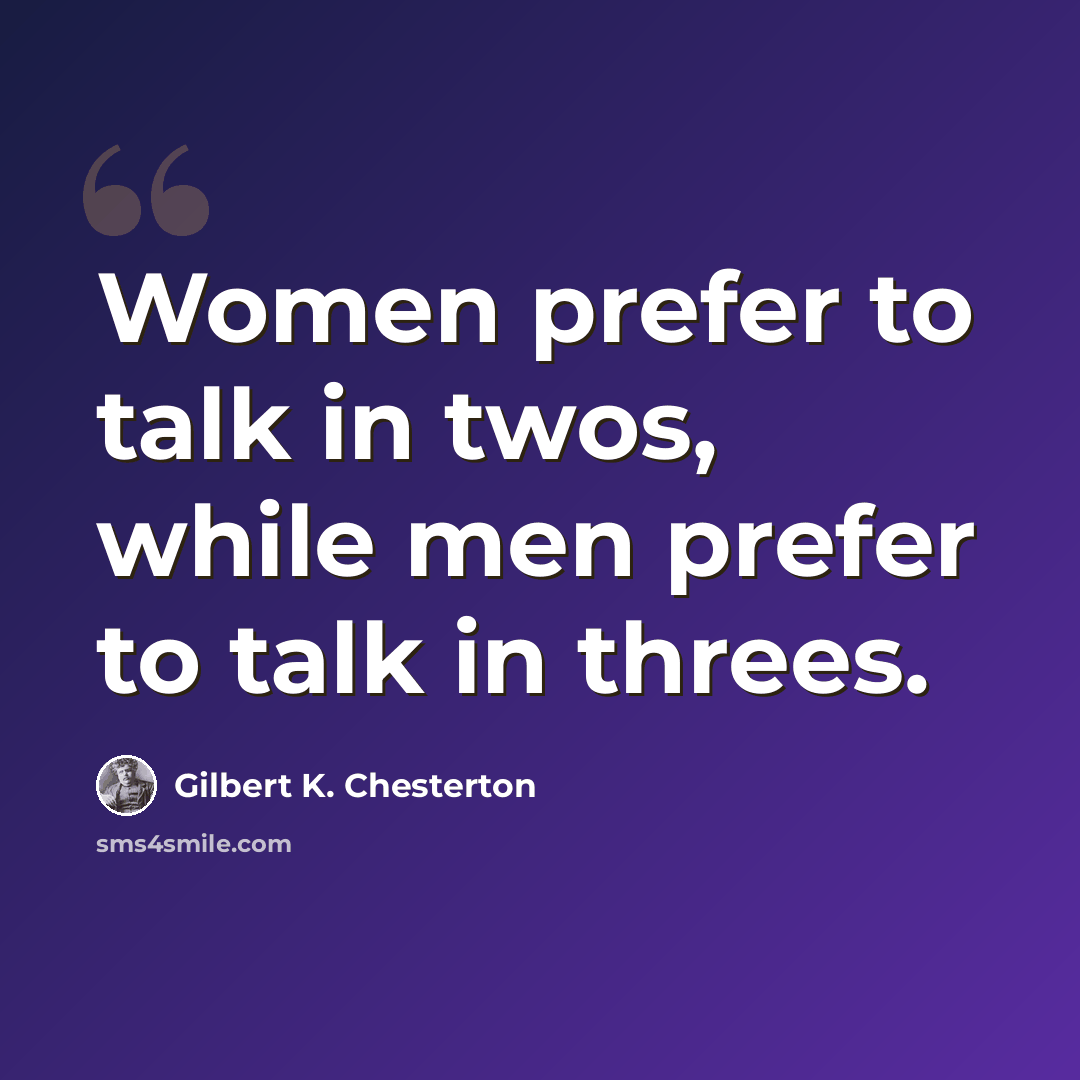 “Women prefer to talk in twos, while men prefer to talk in threes.” quote by Gilbert K. Chesterton