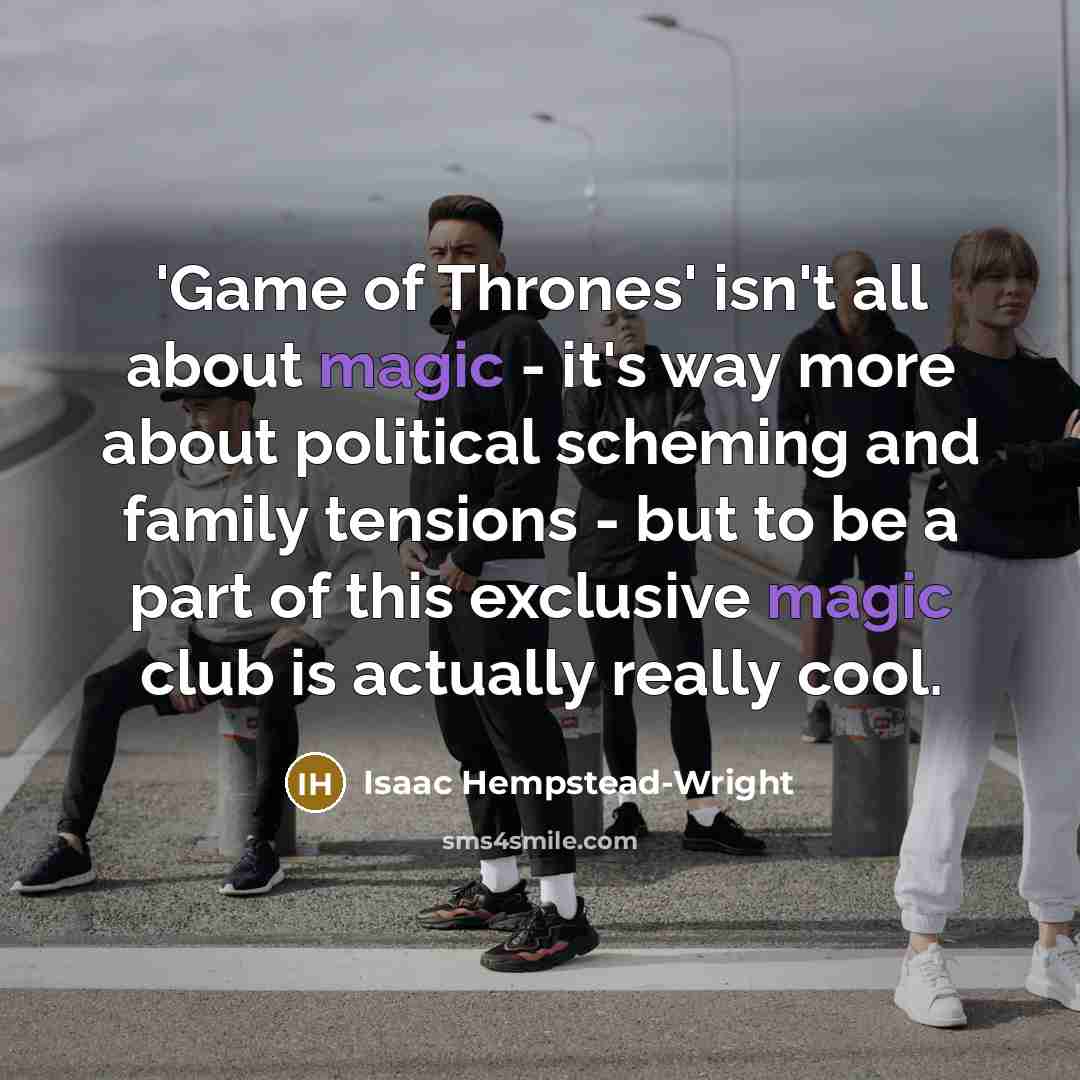 “'Game of Thrones' isn't all about magic - it's way more about political scheming and family tensions - but to be a part of this exclusive magic club is actually really cool.” quote by Isaac Hempstead-Wright
