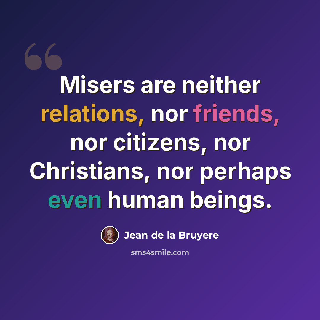 “Misers are neither relations, nor friends, nor citizens, nor Christians, nor perhaps even human beings.” quote by Jean de la Bruyere