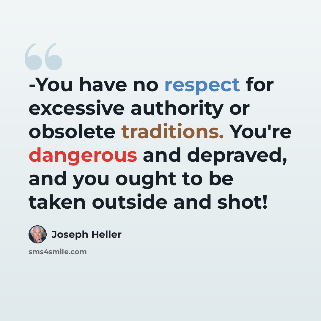 “-You have no respect for excessive authority or obsolete traditions. You're dangerous and depraved, and you ought to be taken outside and shot!” quote by Joseph Heller