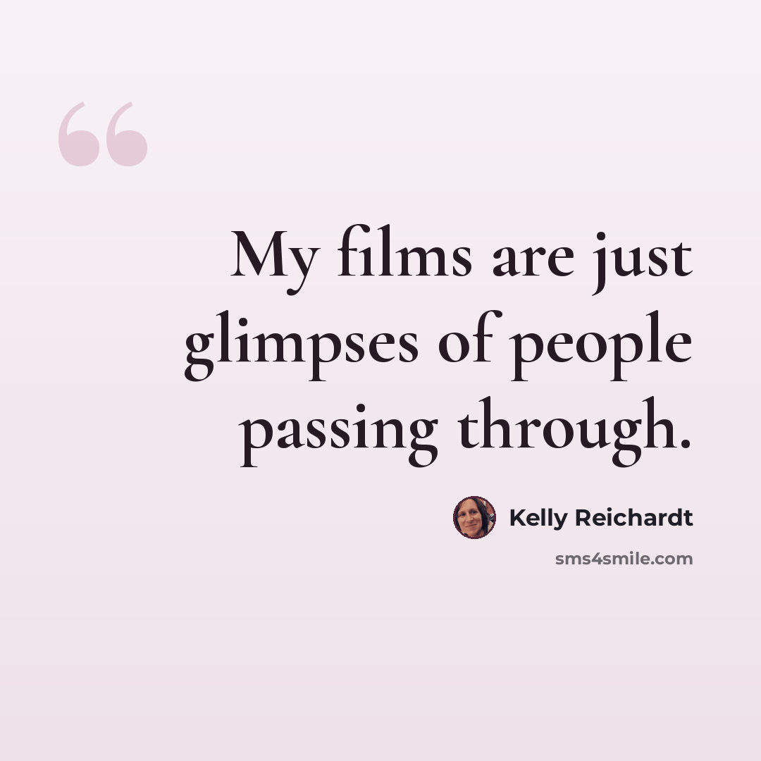 “My films are just glimpses of people passing through.” quote by Kelly Reichardt