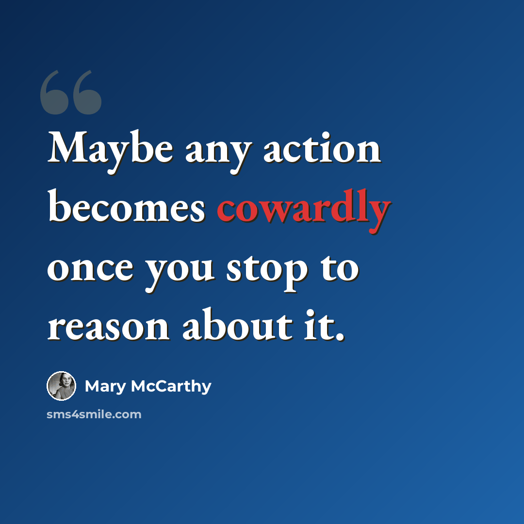“Maybe any action becomes cowardly once you stop to reason about it.” quote by Mary McCarthy
