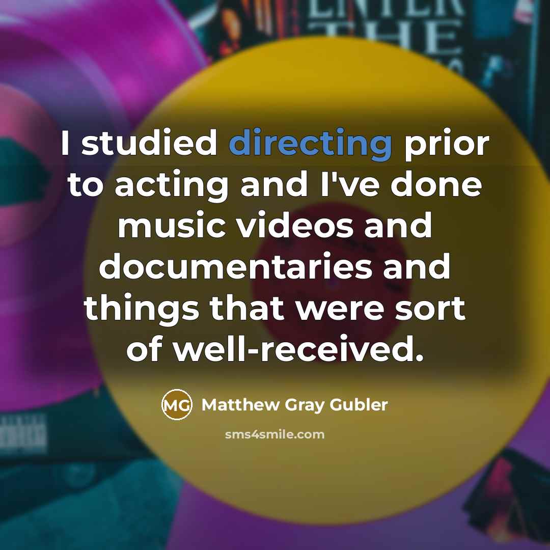 “I studied directing prior to acting and I've done music videos and documentaries and things that were sort of well-received.” quote by Matthew Gray Gubler
