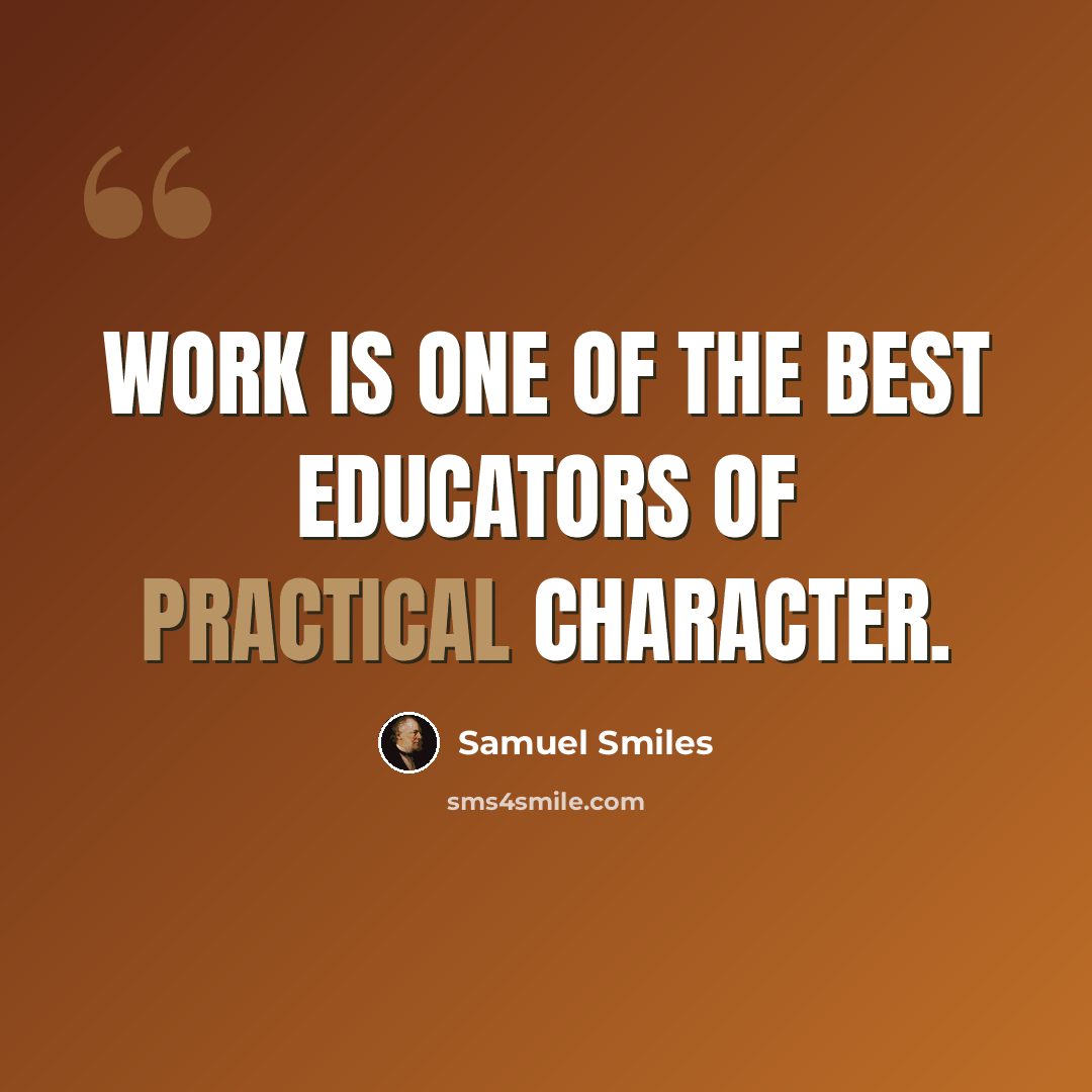 “Work is one of the best educators of practical character.” quote by Samuel Smiles