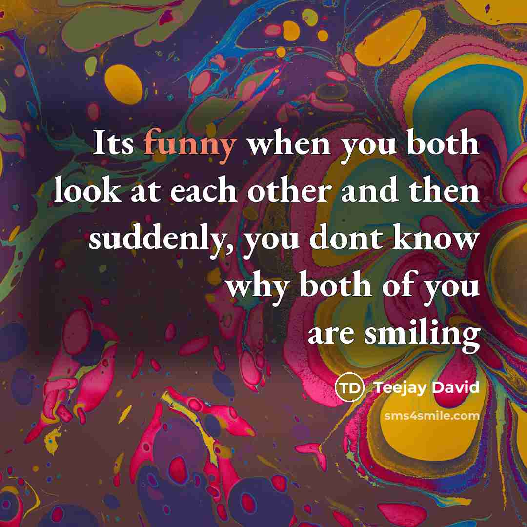 “Its funny when you both look at each other and then suddenly, you dont know why both of you are smiling” quote by Teejay David