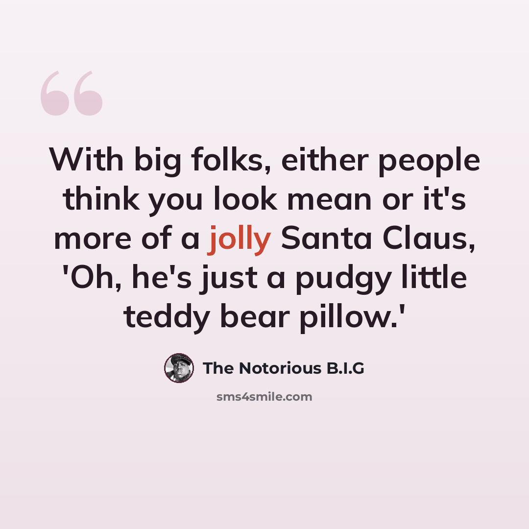 “With big folks, either people think you look mean or it's more of a jolly Santa Claus, 'Oh, he's just a pudgy little teddy bear pillow.'” quote by The Notorious B.I.G