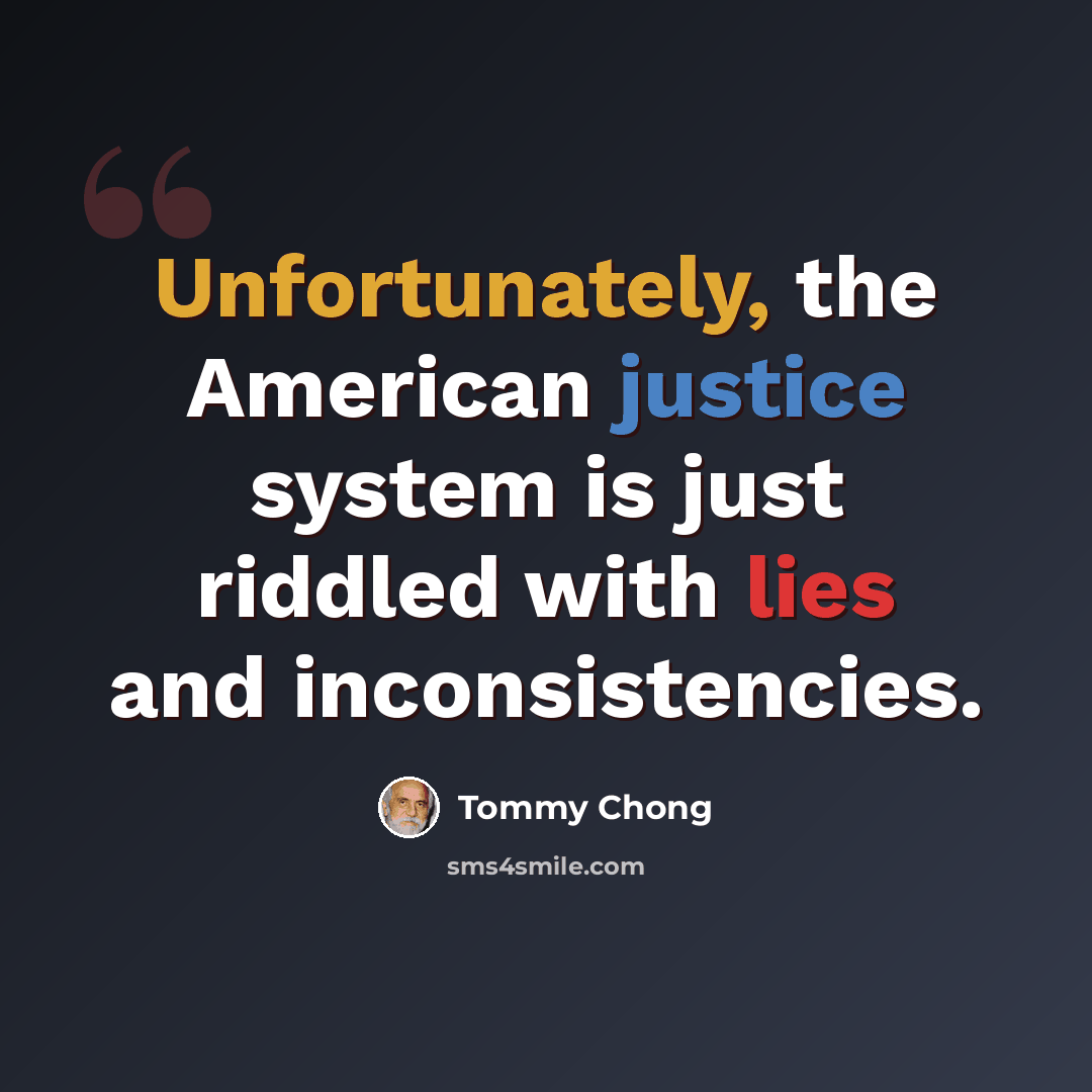 “Unfortunately, the American justice system is just riddled with lies and inconsistencies.” quote by Tommy Chong