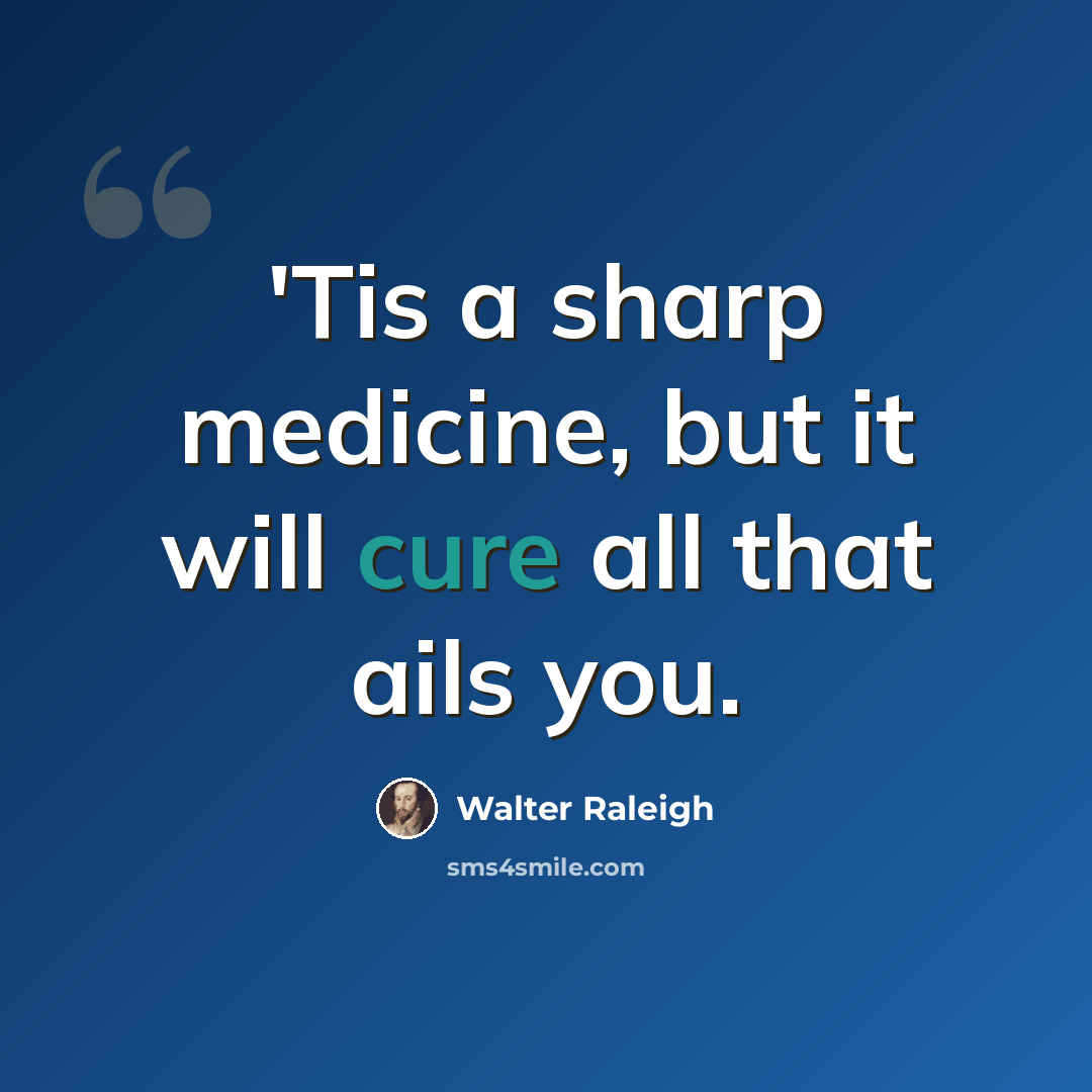 “'Tis a sharp medicine, but it will cure all that ails you.” quote by Walter Raleigh