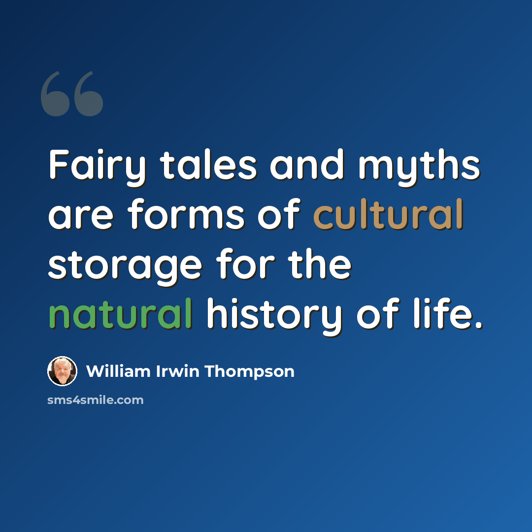 “Fairy tales and myths are forms of cultural storage for the natural history of life.” quote by William Irwin Thompson