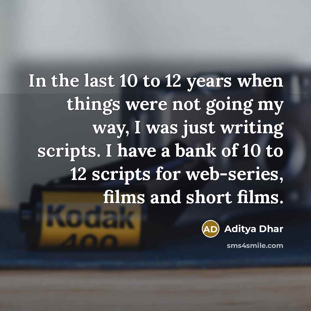 “In the last 10 to 12 years when things were not going my way, I was just writing scripts. I have a bank of 10 to 12 scripts for web-series, films and short films.” quote by Aditya Dhar