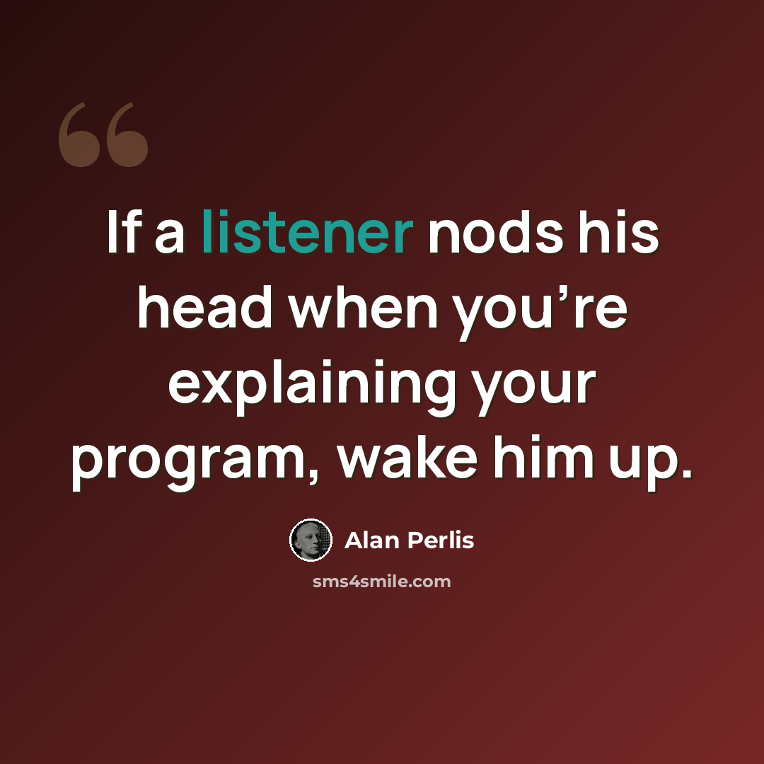 “If a listener nods his head when you're explaining your program, wake him up.” quote by Alan Perlis