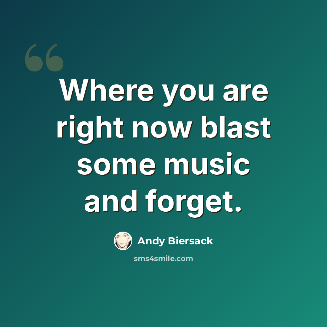 “Where you are right now blast some music and forget.” quote by Andy Biersack