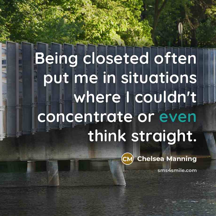 “Being closeted often put me in situations where I couldn't concentrate or even think straight.” quote by Chelsea Manning