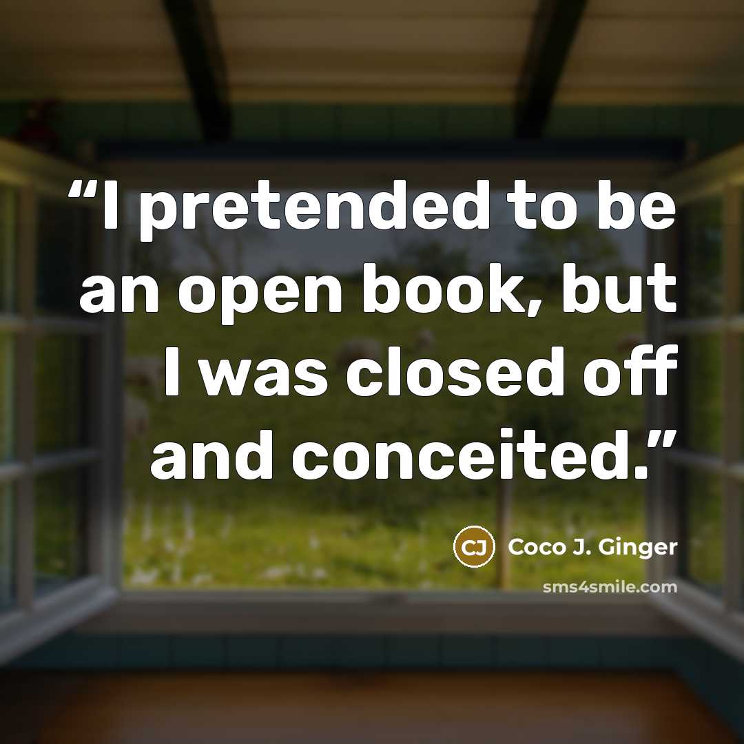“I pretended to be an open book, but I was closed off and conceited.” quote by Coco J. Ginger